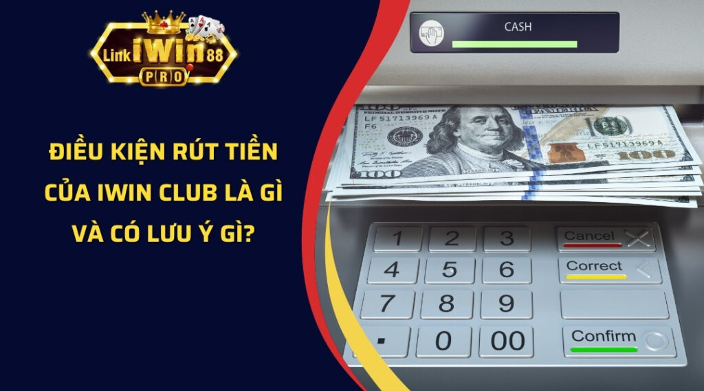 Điều kiện rút tiền của iWin Club là gì và có lưu ý gì?