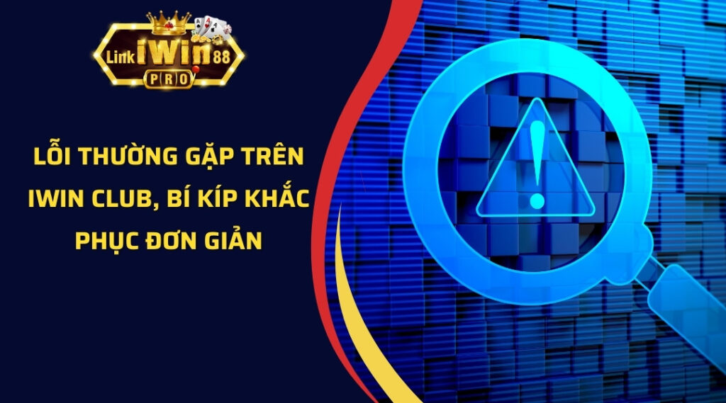 Lỗi thường gặp trên iWin Club, bí kíp khắc phục đơn giản