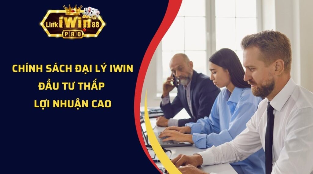 Chính Sách Đại Lý Iwin - Đầu Tư Thấp Lợi Nhuận Cao