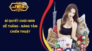 Bí Quyết Chơi Iwin Dễ Thắng - Nâng Tầm Chiến Thuật