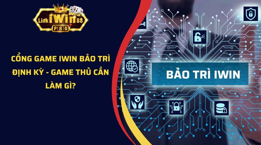 Cổng Game Iwin Bảo Trì Định Kỳ - Game Thủ Cần Làm Gì?