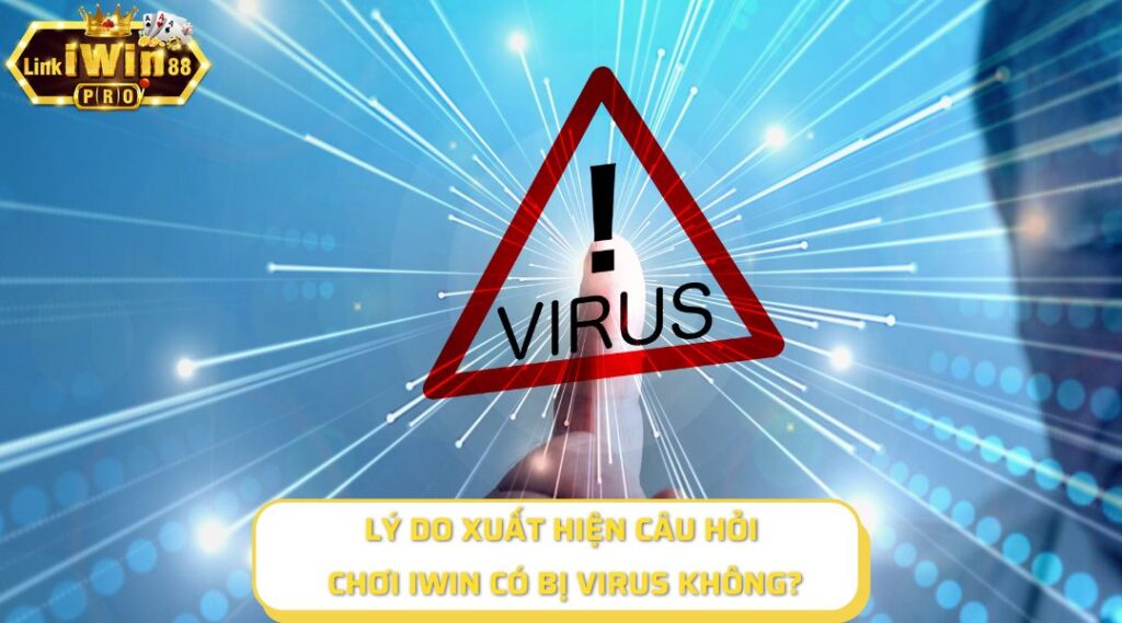 Lý do xuất hiện câu hỏi chơi iWin có bị virus