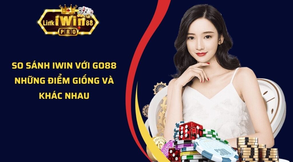 So Sánh iWin Với GO88 - Những Điểm Giống Và Khác Nhau