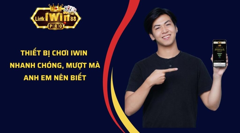 Thiết Bị Chơi iWin Nhanh Chóng, Mượt Mà Anh Em Nên Biết